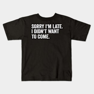 Sorry I'm late. I didn't want to come - White Style Kids T-Shirt